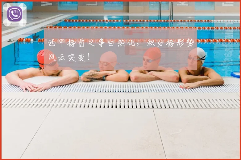 西甲榜首之争白热化,积分榜形势风云突变!
