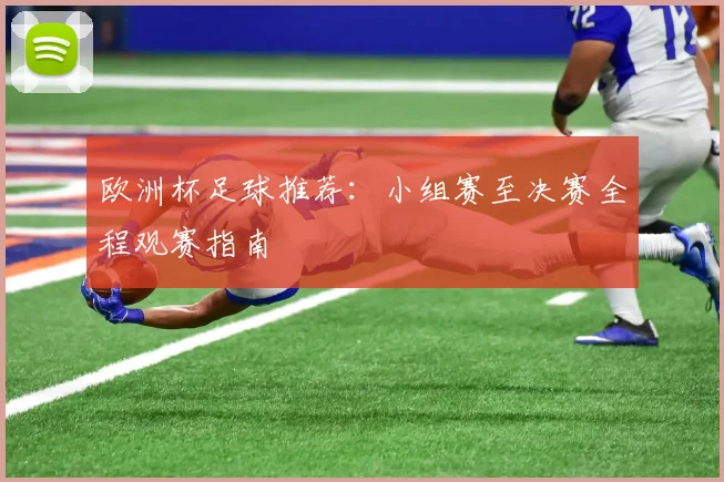 欧洲杯足球推荐：小组赛至决赛全程观赛指南