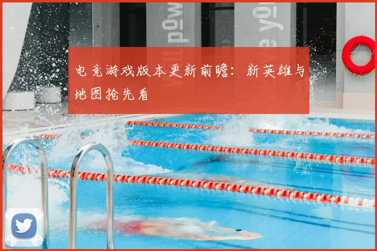 电竞游戏版本更新前瞻：新英雄与地图抢先看
