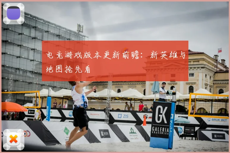 电竞游戏版本更新前瞻:新英雄与地图抢先看