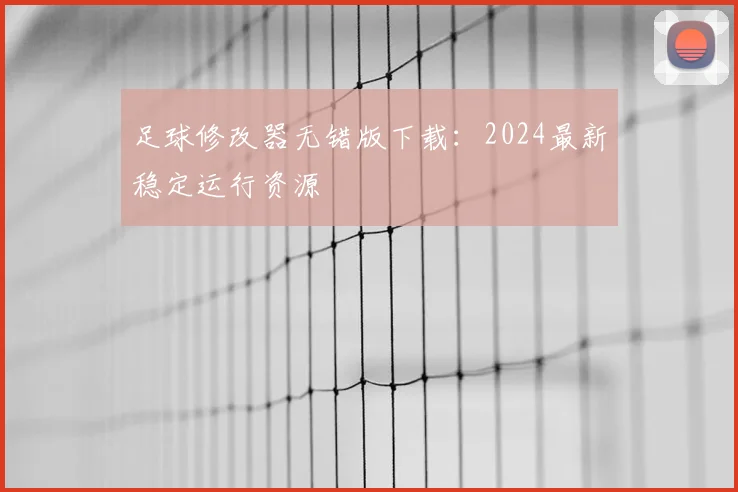 足球修改器无错版下载:2024最新稳定运行资源