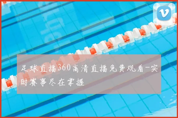 足球直播360高清直播免费观看-实时赛事尽在掌握